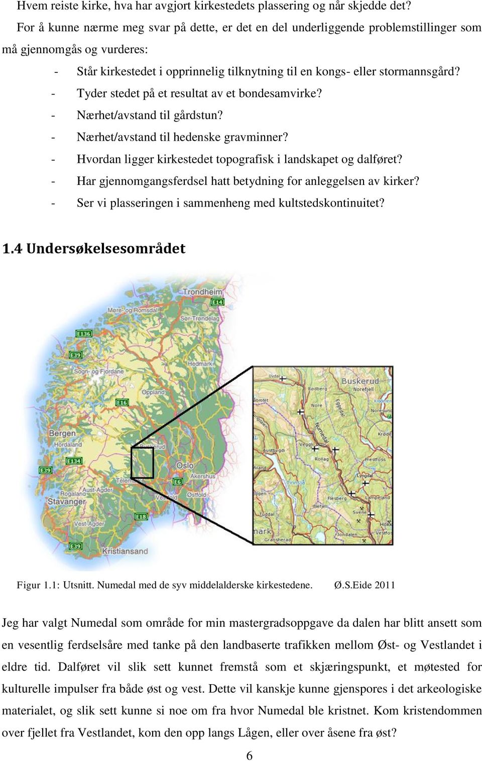 - Tyder stedet på et resultat av et bondesamvirke? - Nærhet/avstand til gårdstun? - Nærhet/avstand til hedenske gravminner? - Hvordan ligger kirkestedet topografisk i landskapet og dalføret?