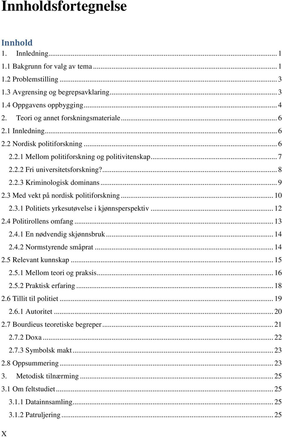 .. 9 2.3 Med vekt på nordisk politiforskning... 10 2.3.1 Politiets yrkesutøvelse i kjønnsperspektiv... 12 2.4 Politirollens omfang... 13 2.4.1 En nødvendig skjønnsbruk... 14 2.4.2 Normstyrende småprat.