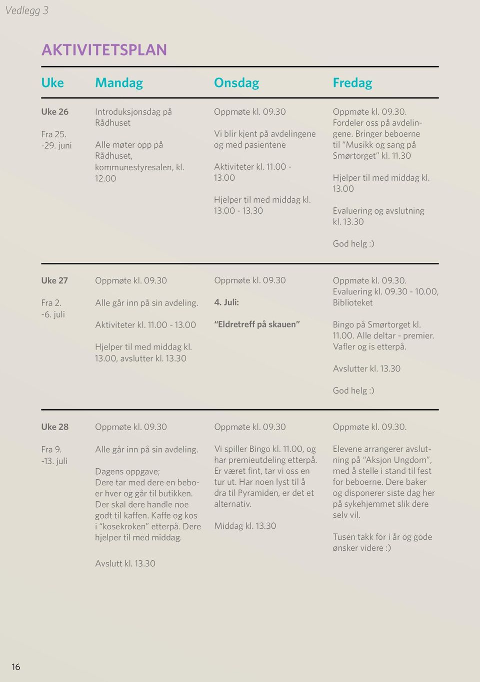 Bringer beboerne til Musikk og sang på Smørtorget kl. 11.30 Hjelper til med middag kl. 13.00 Evaluering og avslutning kl. 13.30 God helg :) Uke 27 Fra 2. -6. juli Oppmøte kl. 09.