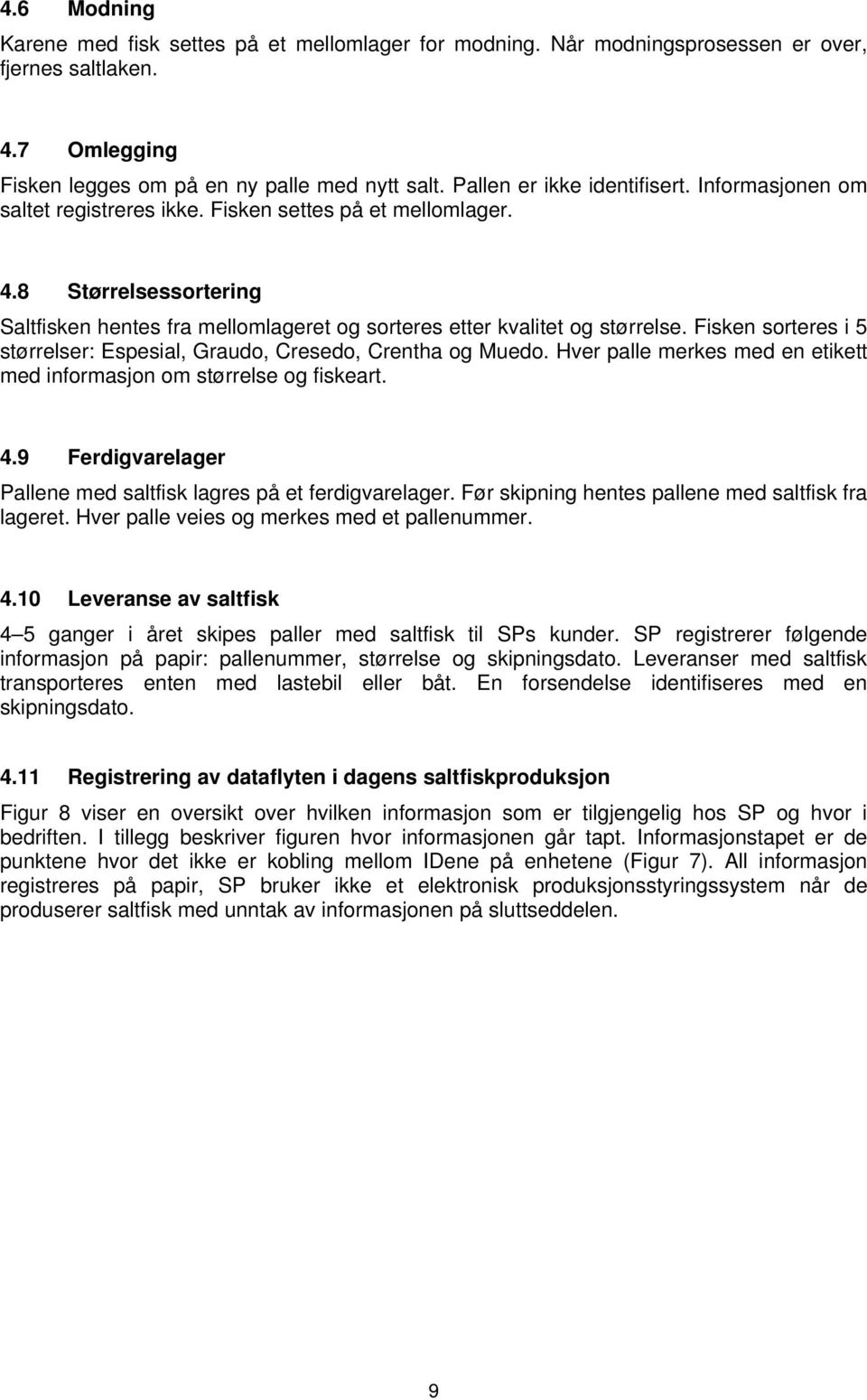 8 Størrelsessortering Saltfisken hentes fra mellomlageret og sorteres etter kvalitet og størrelse. Fisken sorteres i 5 størrelser: Espesial, Graudo, Cresedo, Crentha og Muedo.