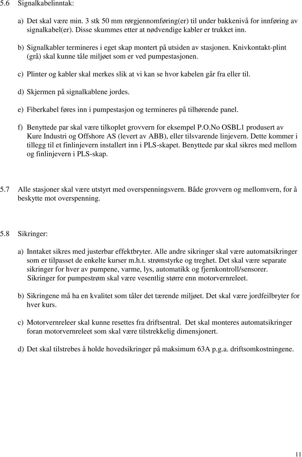 c) Plinter og kabler skal merkes slik at vi kan se hvor kabelen går fra eller til. d) Skjermen på signalkablene jordes. e) Fiberkabel føres inn i pumpestasjon og termineres på tilhørende panel.