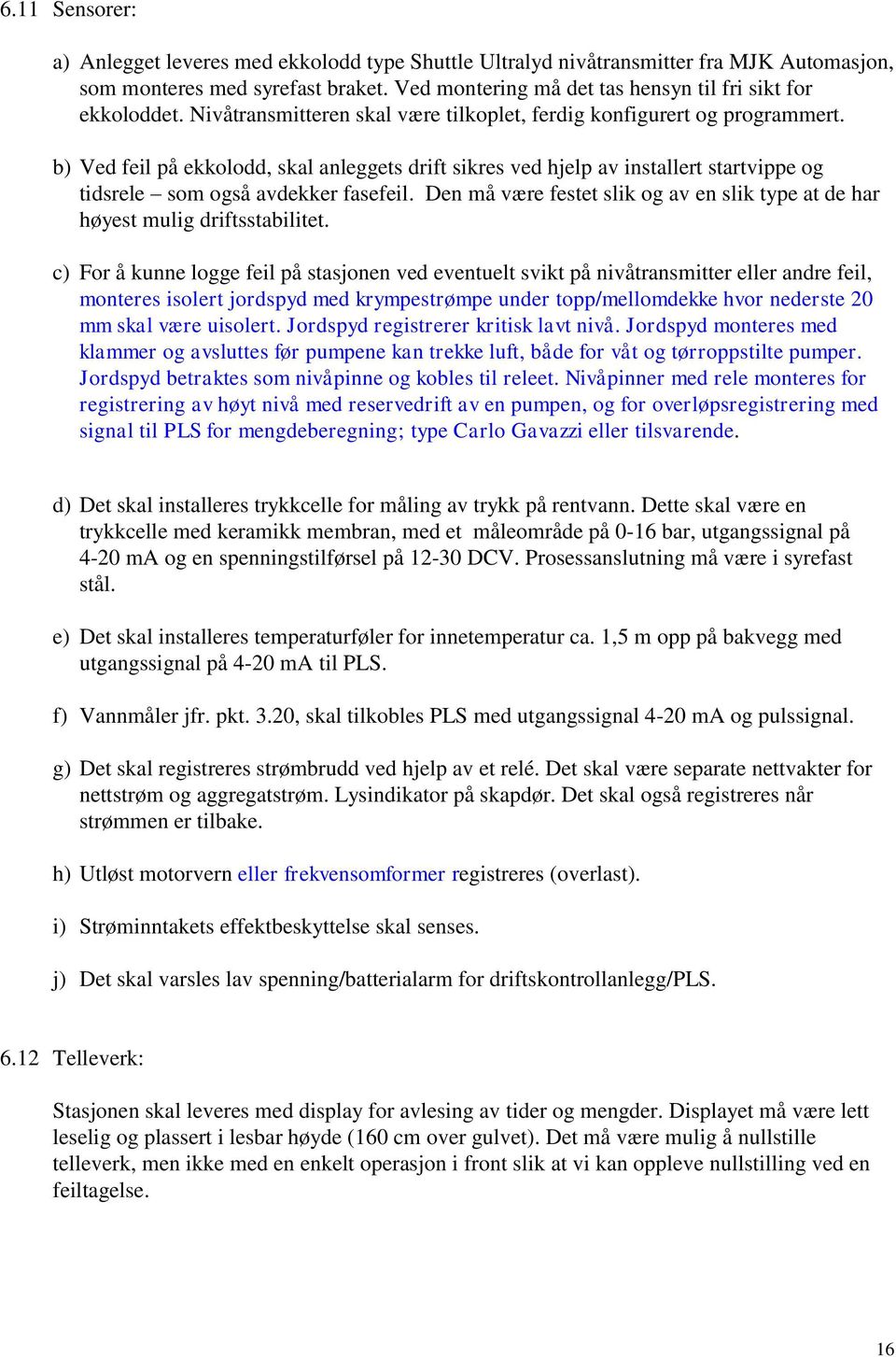 b) Ved feil på ekkolodd, skal anleggets drift sikres ved hjelp av installert startvippe og tidsrele som også avdekker fasefeil.