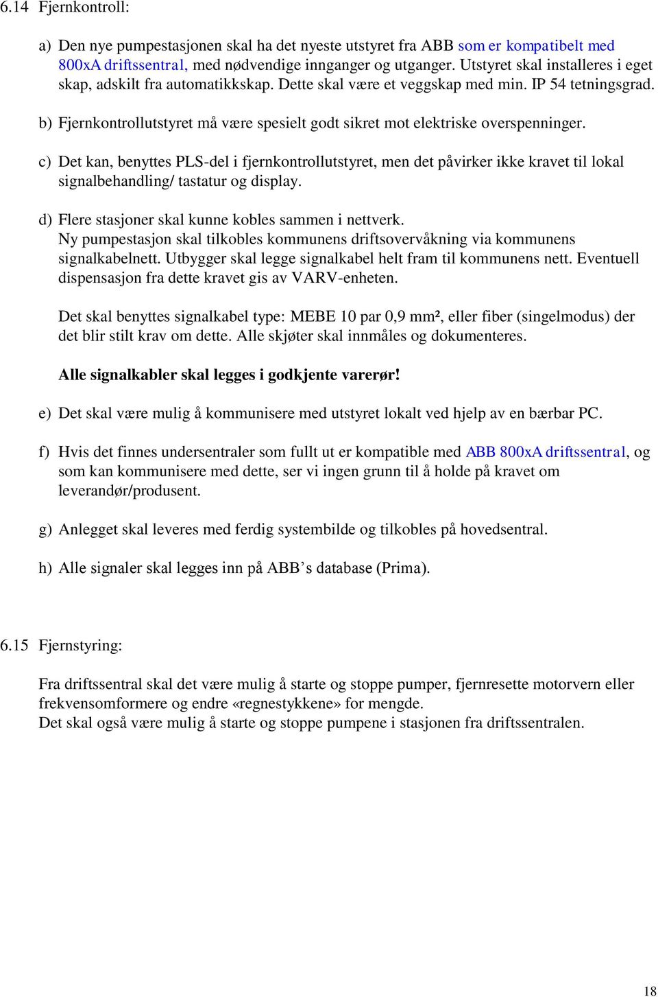 b) Fjernkontrollutstyret må være spesielt godt sikret mot elektriske overspenninger.