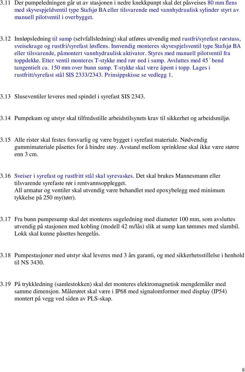 Innvendig monteres skyvespjelsventil type Stafsjø BA eller tilsvarende, påmontert vannhydraulisk aktivator. Styres med manuell pilotventil fra toppdekke.