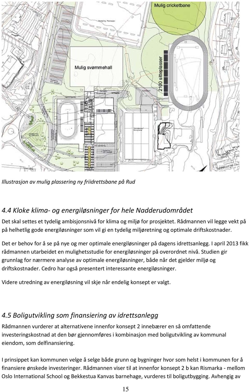 Det er behov for å se på nye og mer optimale energiløsninger på dagens idrettsanlegg. I april 2013 fikk rådmannen utarbeidet en mulighetsstudie for energiløsninger på overordnet nivå.