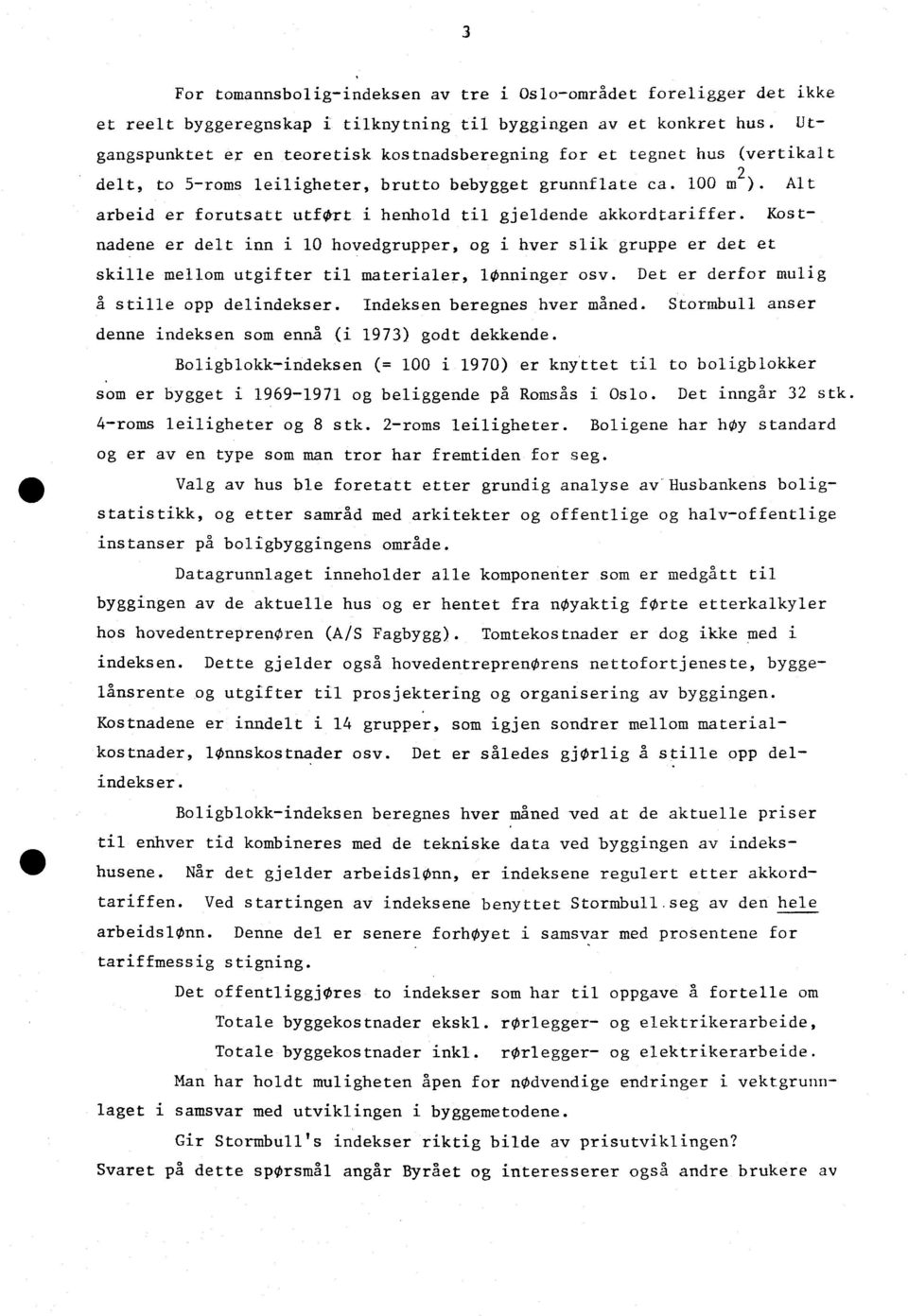 Alt arbeid er forutsatt utfort i henhold til gjeldende akkordtariffer. Kostnadene er delt inn i 10 hovedgrupper, og i hver slik gruppe er det et skille mellom utgifter til materialer, lønninger osv.