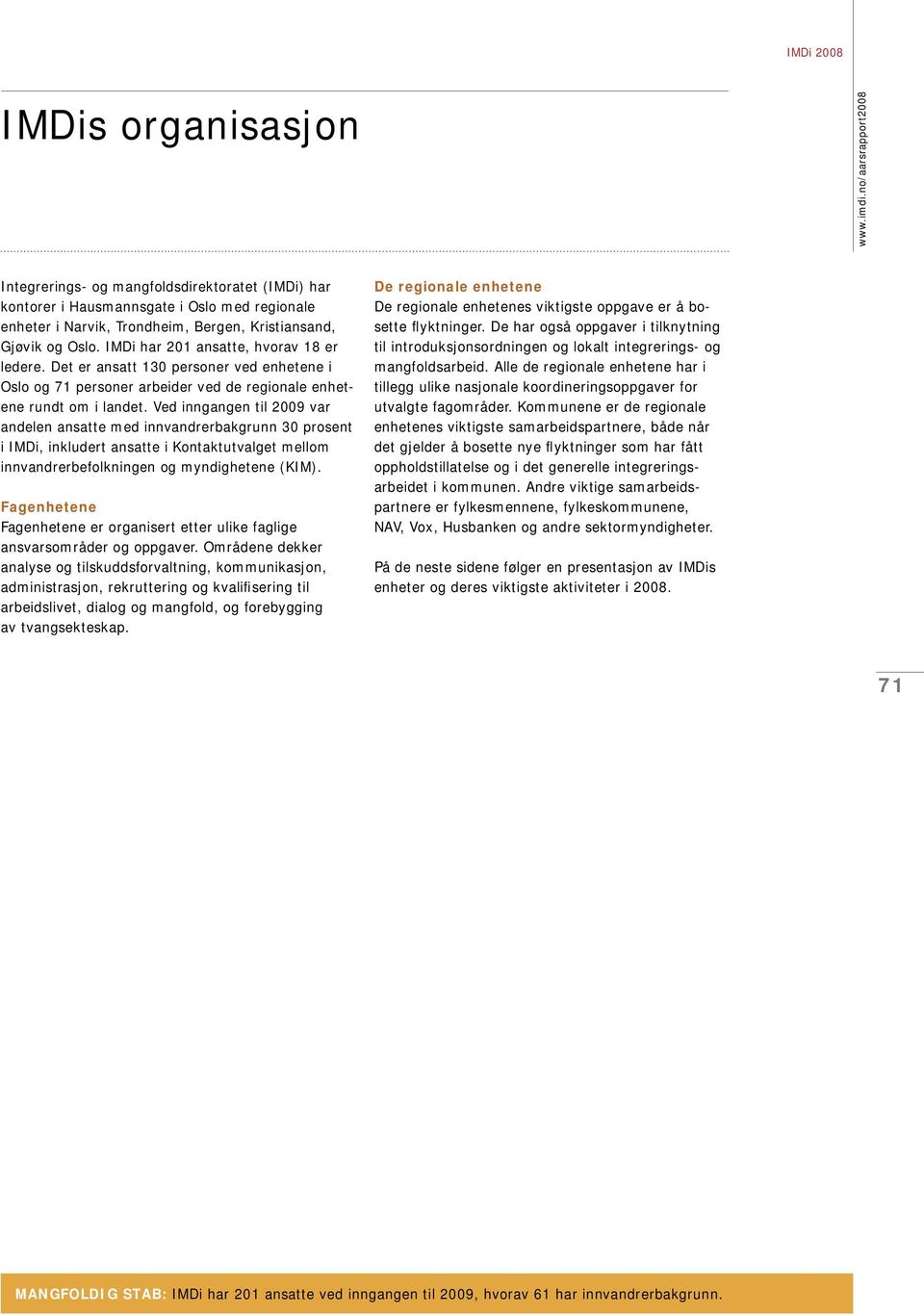 Ved inngangen til 2009 var andelen ansatte med innvandrerbakgrunn 30 prosent i IMDi, inkludert ansatte i Kontaktutvalget mellom innvandrerbefolkningen og myndighetene (KIM).