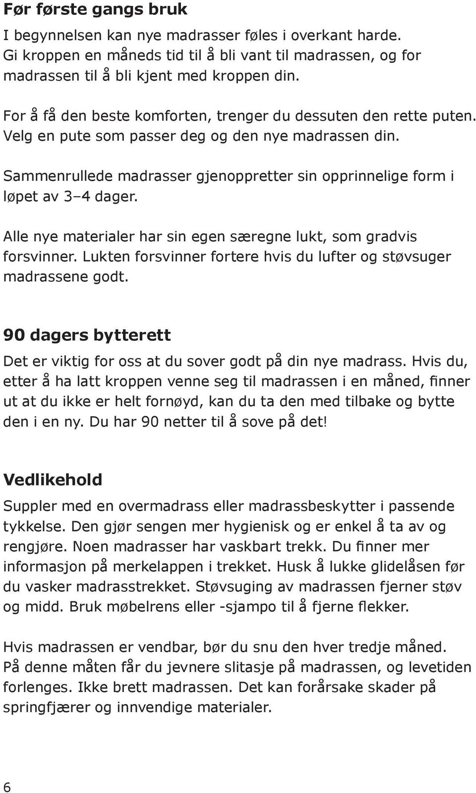 Sammenrullede madrasser gjenoppretter sin opprinnelige form i løpet av 3 4 dager. Alle nye materialer har sin egen særegne lukt, som gradvis forsvinner.