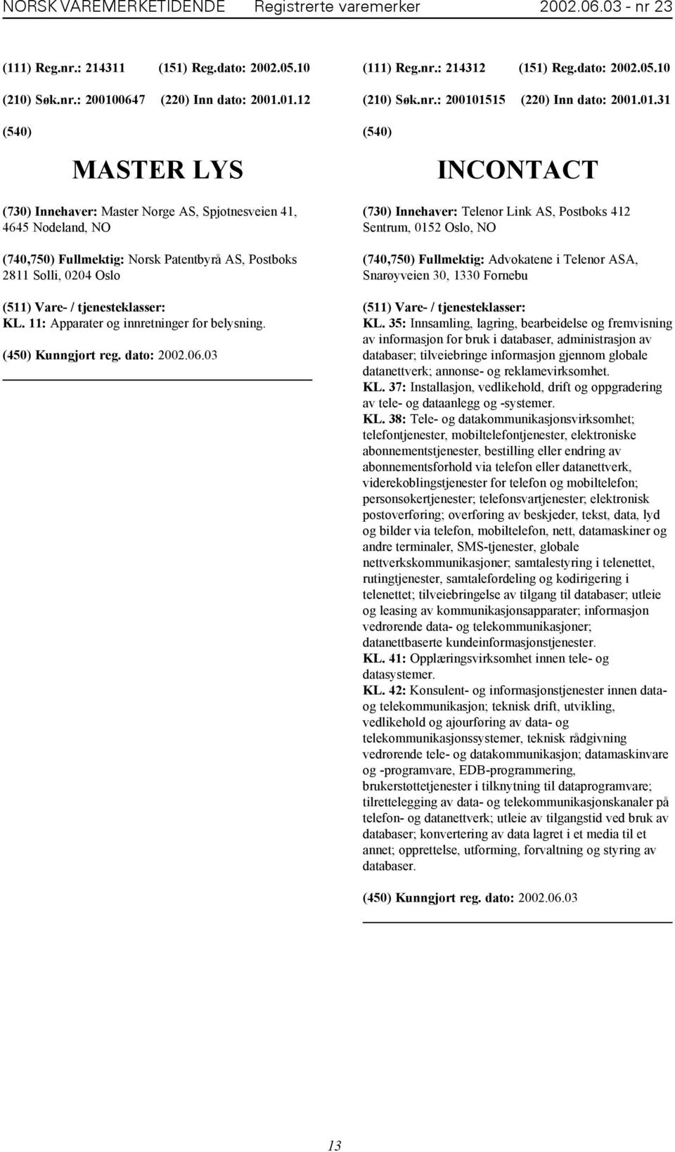 1515 (220) Inn dato: 2001.01.31 MASTER LYS INCONTACT (730) Innehaver: Master Norge AS, Spjotnesveien 41, 4645 Nodeland, NO (740,750) Fullmektig: Norsk Patentbyrå AS, Postboks 2811 Solli, 0204 Oslo KL.
