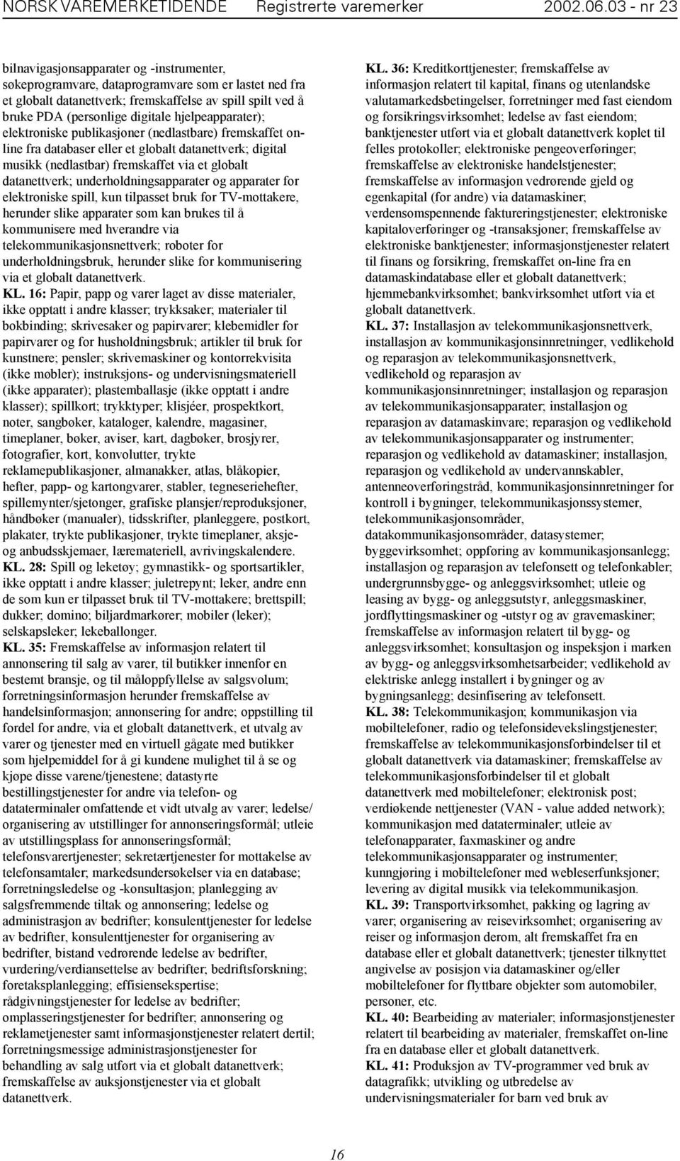 hjelpeapparater); elektroniske publikasjoner (nedlastbare) fremskaffet online fra databaser eller et globalt datanettverk; digital musikk (nedlastbar) fremskaffet via et globalt datanettverk;