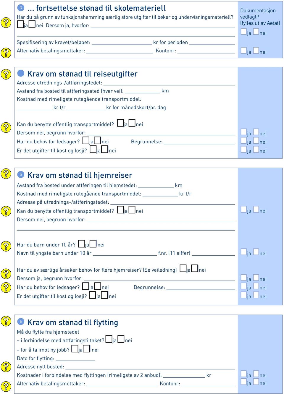 (fylles ut av Aetat) 4 Krav om stønad til reiseutgifter Adresse utrednings-/attføringstedet: Avstand fra bosted til attføringssted (hver vei): km Kostnad med rimeligste rutegående transportmiddel: kr