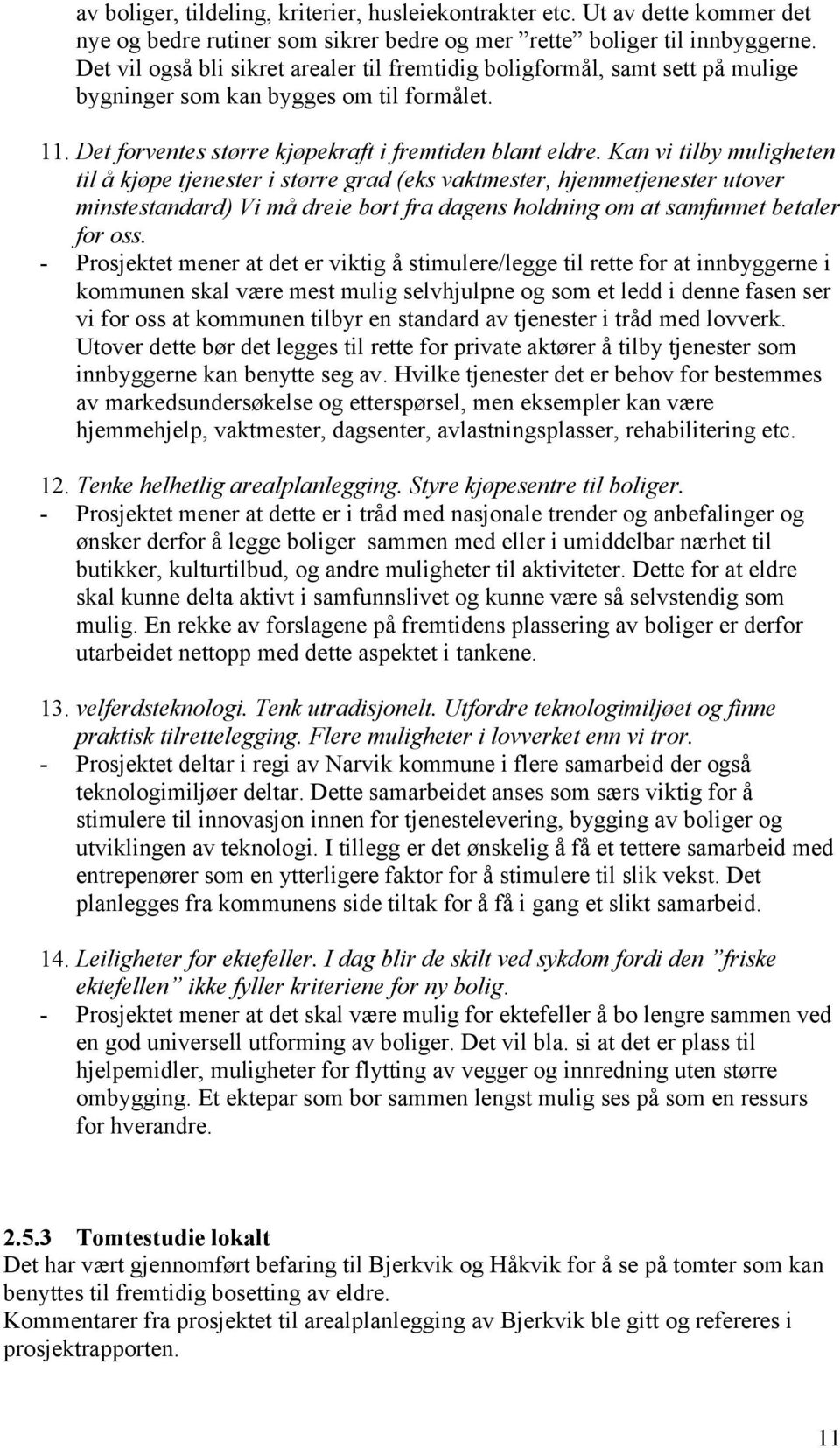 Kan vi tilby muligheten til å kjøpe tjenester i større grad (eks vaktmester, hjemmetjenester utover minstestandard) Vi må dreie bort fra dagens holdning om at samfunnet betaler for oss.