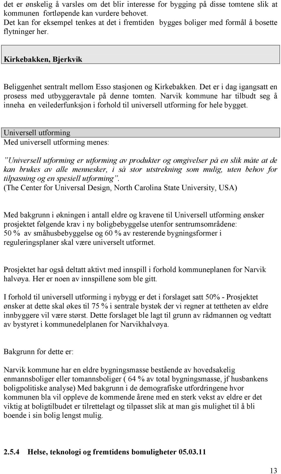 Det er i dag igangsatt en prosess med utbyggeravtale på denne tomten. Narvik kommune har tilbudt seg å inneha en veilederfunksjon i forhold til universell utforming for hele bygget.