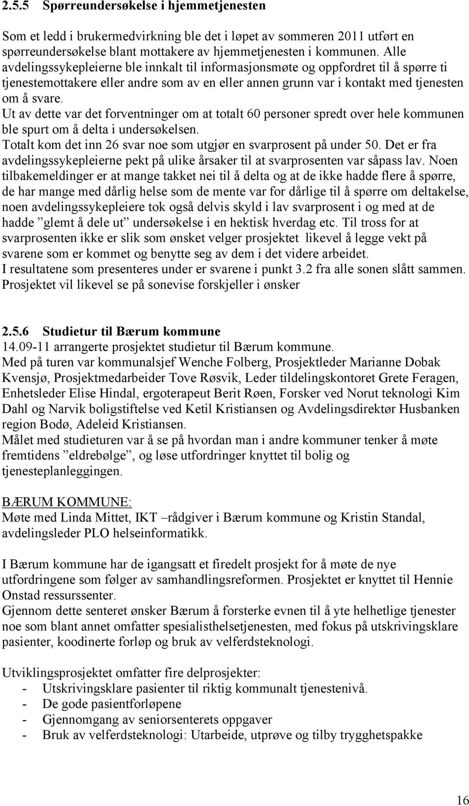 Ut av dette var det forventninger om at totalt 60 personer spredt over hele kommunen ble spurt om å delta i undersøkelsen. Totalt kom det inn 26 svar noe som utgjør en svarprosent på under 50.