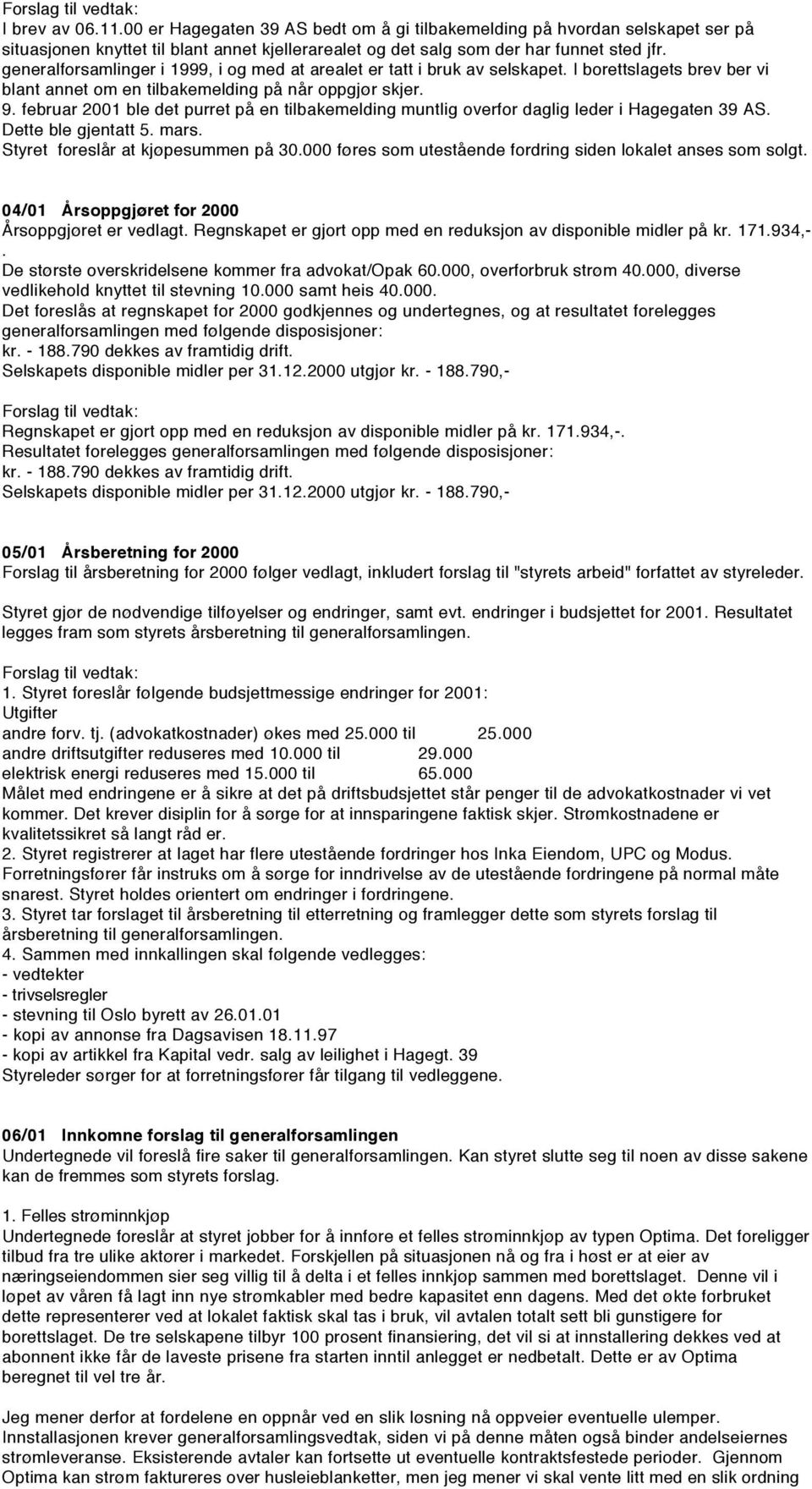 februar 2001 ble det purret på en tilbakemelding muntlig overfor daglig leder i Hagegaten 39 AS. Dette ble gjentatt 5. mars. Styret foreslår at kjøpesummen på 30.