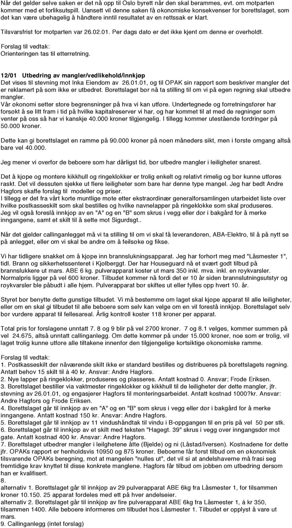 Per dags dato er det ikke kjent om denne er overholdt. Orienteringen tas til etterretning. 12/01 Utbedring av mangler/vedlikehold/innkjøp Det vises til stevning mot Inka Eiendom av 26.01.01, og til OPAK sin rapport som beskriver mangler det er reklamert på som ikke er utbedret.