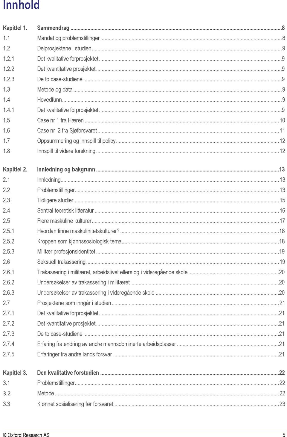 8 Innspill til videre forskning... 12 Kapittel 2. Innledning og bakgrunn...13 2.1 Innledning... 13 2.2 Problemstillinger... 13 2.3 Tidligere studier... 15 2.4 Sentral teoretisk litteratur... 16 2.