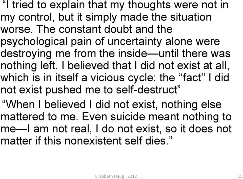 I believed that I did not exist at all, which is in itself a vicious cycle: the fact I did not exist pushed me to self-destruct When I