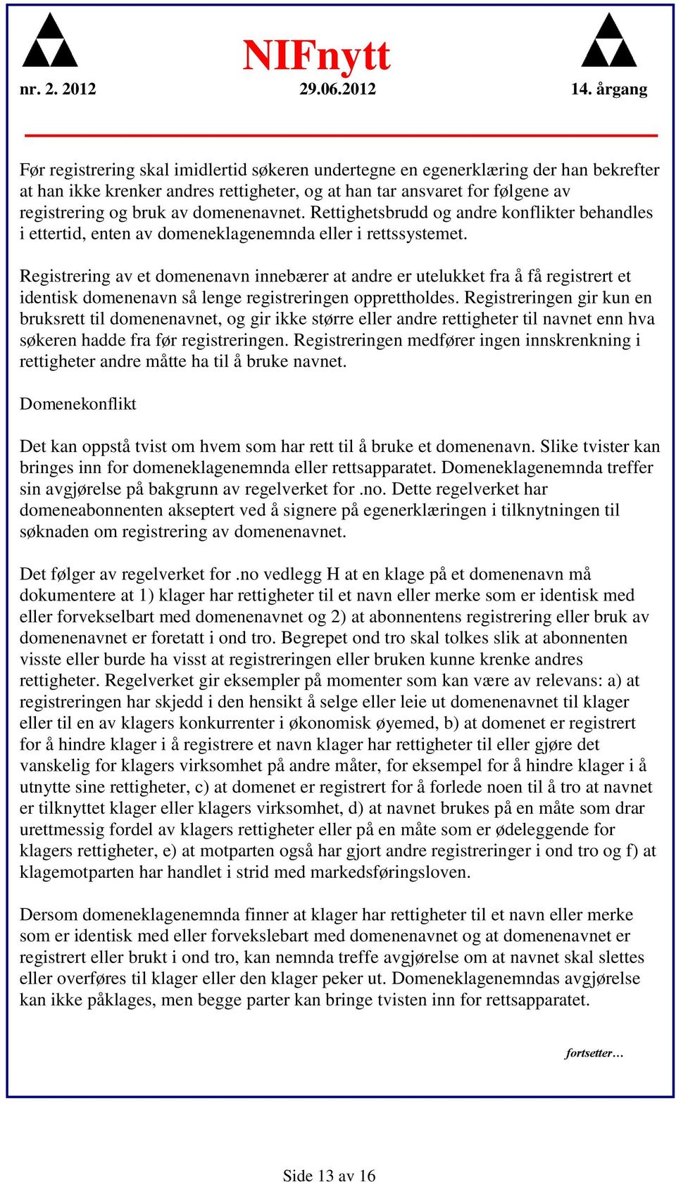 Registrering av et domenenavn innebærer at andre er utelukket fra å få registrert et identisk domenenavn så lenge registreringen opprettholdes.