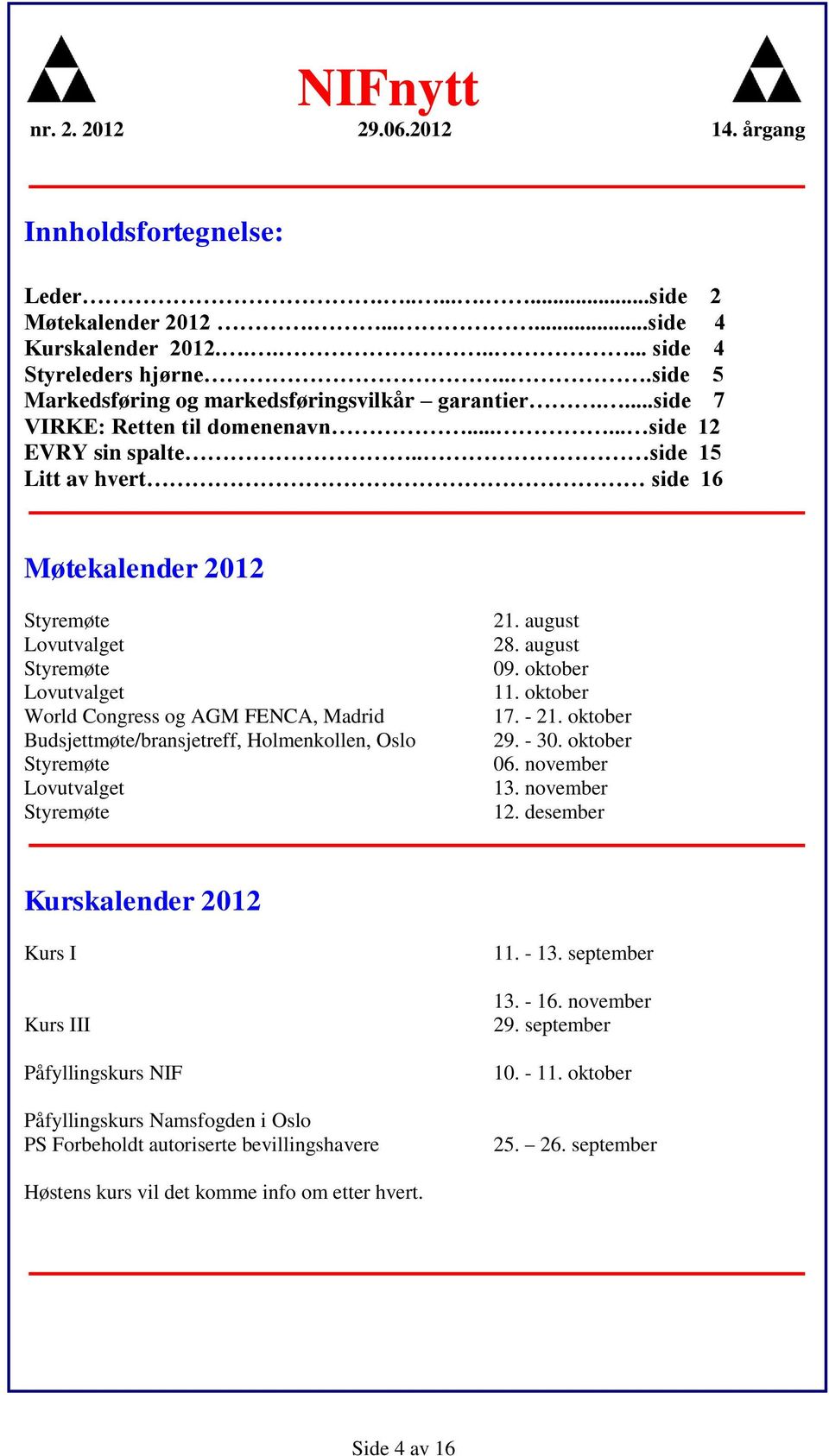 . side 15 Litt av hvert side 16 Møtekalender 2012 Styremøte Lovutvalget Styremøte Lovutvalget World Congress og AGM FENCA, Madrid Budsjettmøte/bransjetreff, Holmenkollen, Oslo Styremøte Lovutvalget