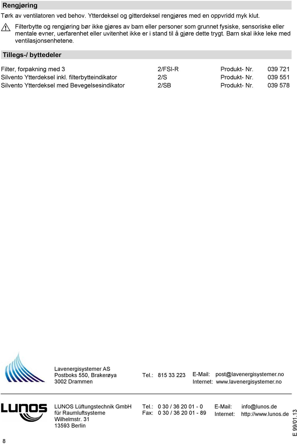 Barn skal ikke leke med ventilasjonsenhetene. Tillegs-/ byttedeler Filter, forpakning med 3 2/FSI-R Produkt- Nr. 039 2 Silvento inkl. filterbytteindikator 2/S Produkt- Nr.