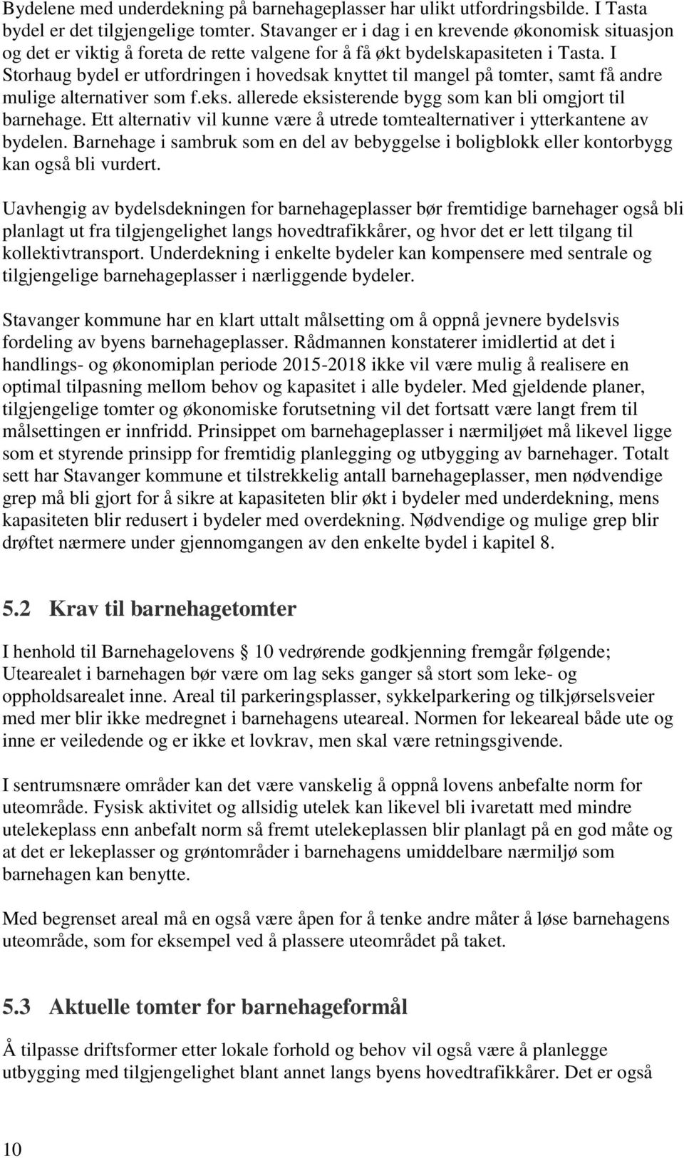 I Storhaug bydel er utfordringen i hovedsak knyttet til mangel på tomter, samt få andre mulige alternativer som f.eks. allerede eksisterende bygg som kan bli omgjort til barnehage.