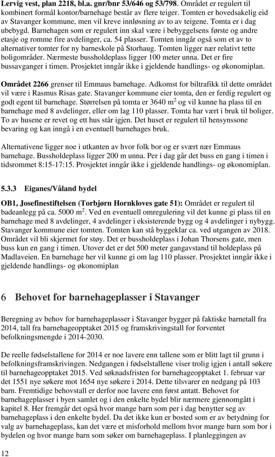 Barnehagen som er regulert inn skal være i bebyggelsens første og andre etasje og romme fire avdelinger, ca. 54 plasser.