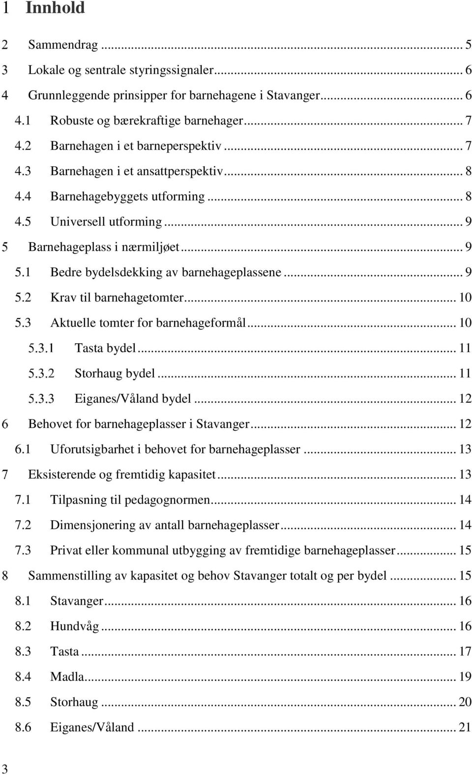 1 Bedre bydelsdekking av barnehageplassene... 9 5.2 Krav til barnehagetomter... 10 5.3 Aktuelle tomter for barnehageformål... 10 Tasta bydel... 11 Storhaug bydel... 11 Eiganes/Våland bydel.