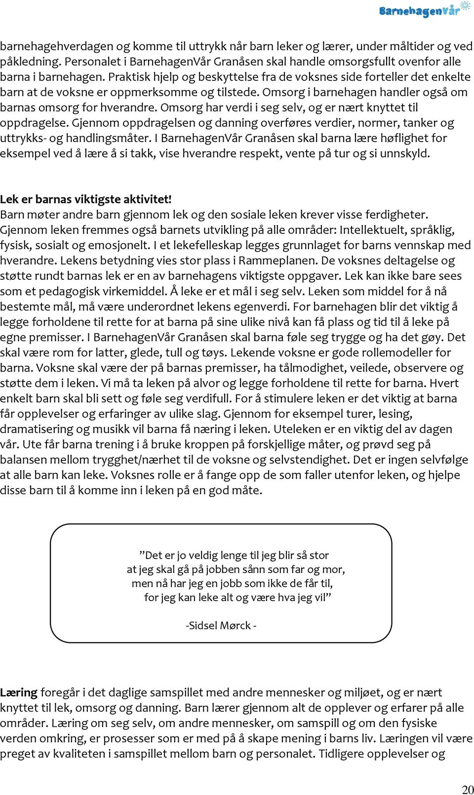 Omsorg har verdi i seg selv, og er nært knyttet til oppdragelse. Gjennom oppdragelsen og danning overføres verdier, normer, tanker og uttrykks- og handlingsmåter.