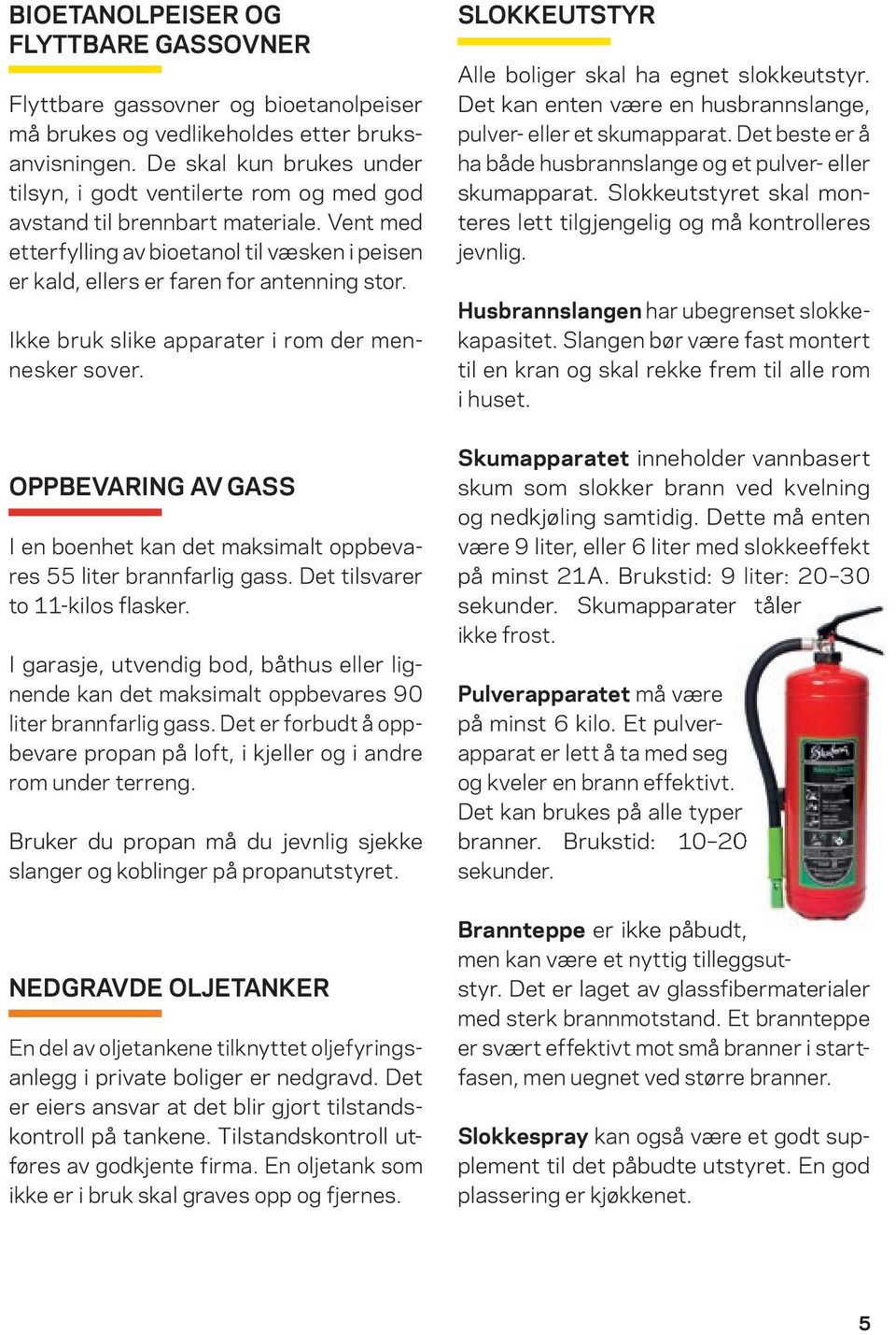 Ikke bruk slike apparater i rom der men - n esker sover. SLOKKEUTSTYR Alle boliger skal ha egnet slokkeutstyr. Det kan enten være en husbrannslange, pulver - eller et skumapparat.