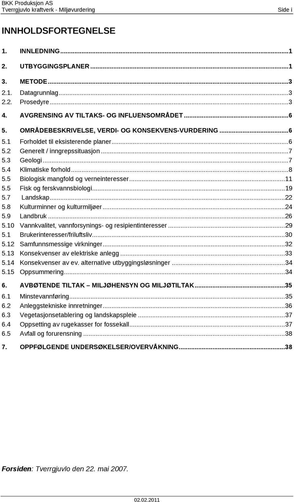 .. 7 5.4 Klimatiske forhold... 8 5.5 Biologisk mangfold og verneinteresser... 11 5.5 Fisk og ferskvannsbiologi... 19 5.7 Landskap... 22 5.8 Kulturminner og kulturmiljøer... 24 5.9 Landbruk... 26 5.