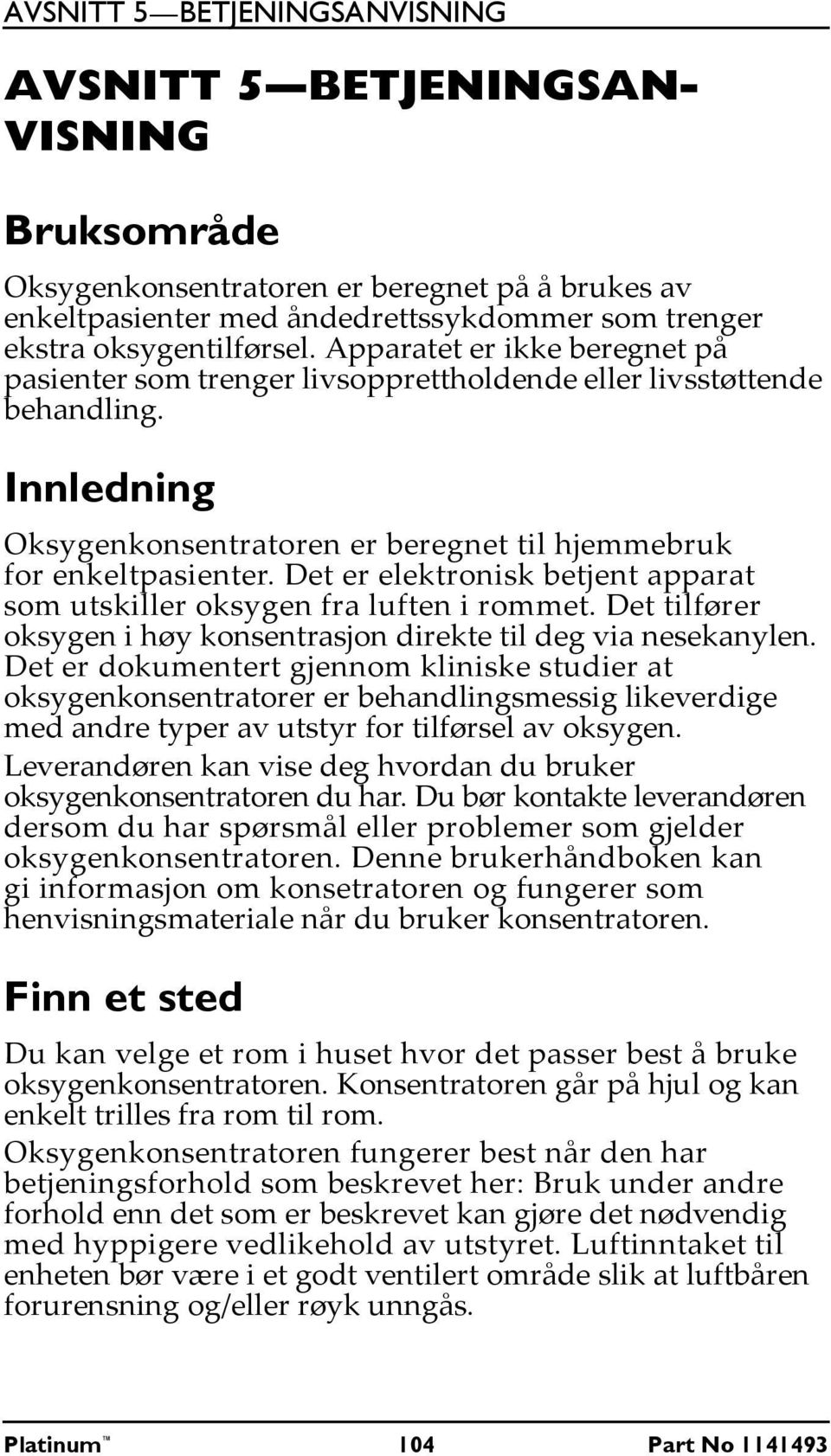 Det er elektronisk betjent apparat som utskiller oksygen fra luften i rommet. Det tilfører oksygen i høy konsentrasjon direkte til deg via nesekanylen.