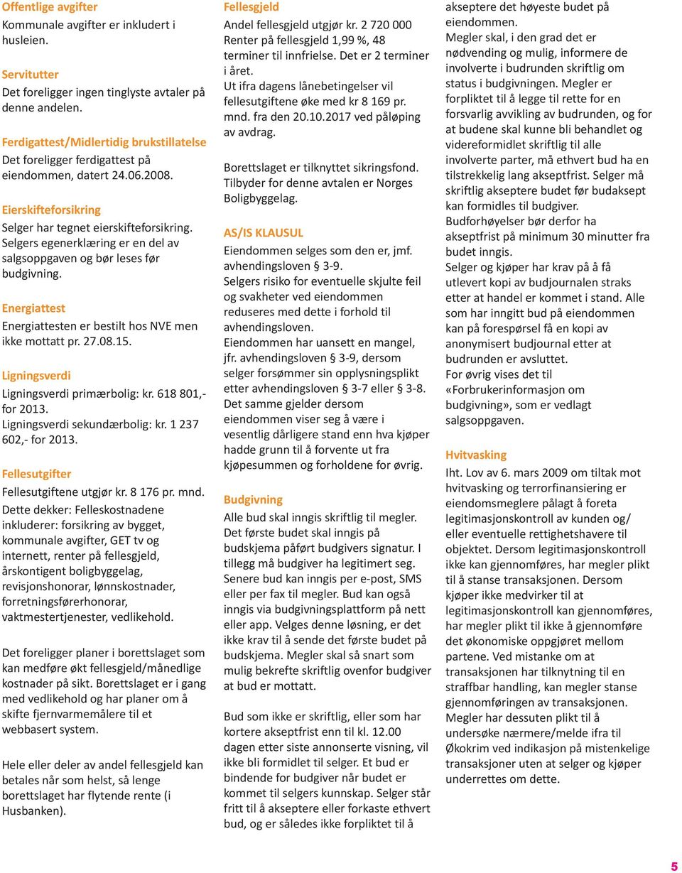 Selgers egenerklæring er en del av salgsoppgaven og bør leses før budgivning. Energiattest Energiattesten er bestilt hos NVE men ikke mottatt pr. 27.08.15. Ligningsverdi Ligningsverdi primærbolig: kr.