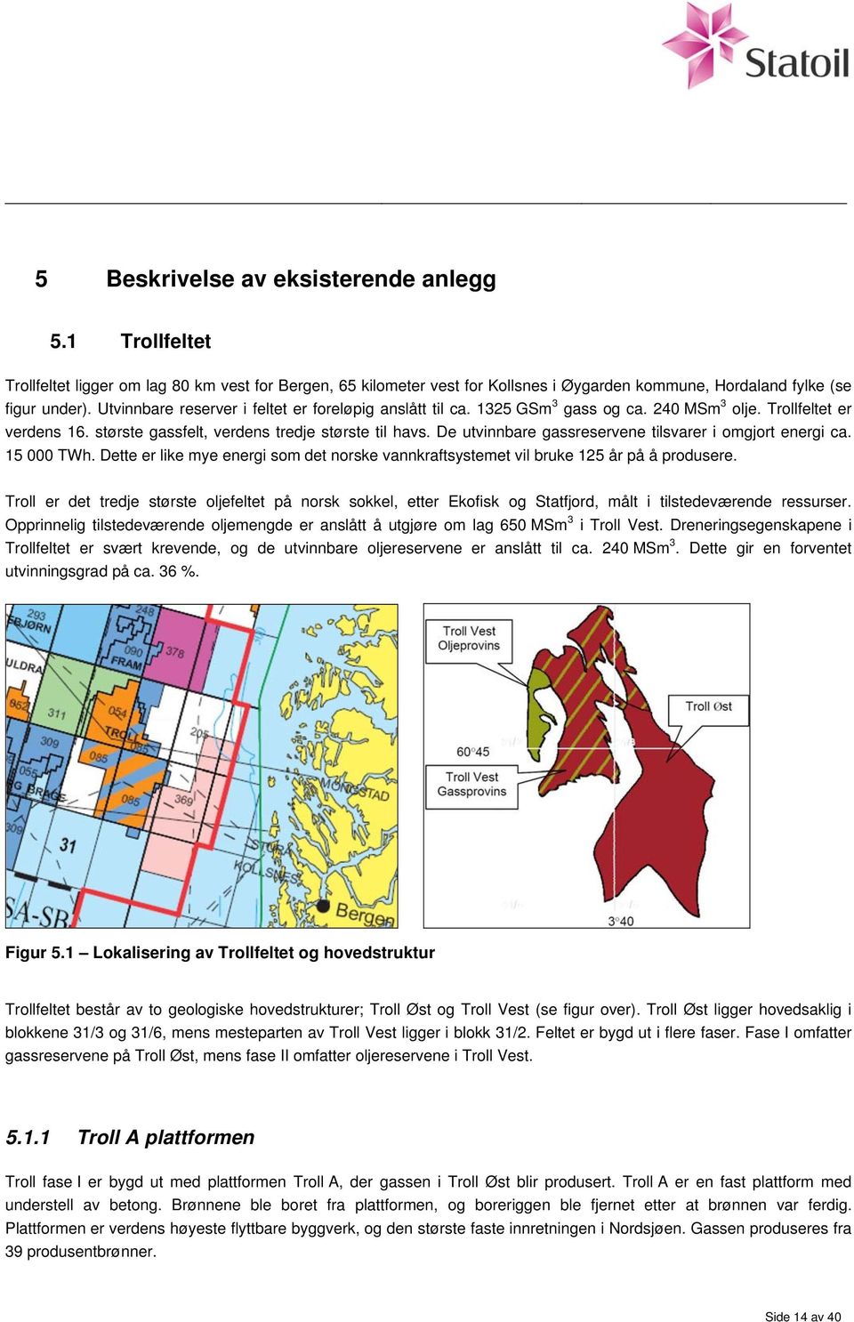 De utvinnbare gassreservene tilsvarer i omgjort energi ca. 15 000 TWh. Dette er like mye energi som det norske vannkraftsystemet vil bruke 125 år på å produsere.