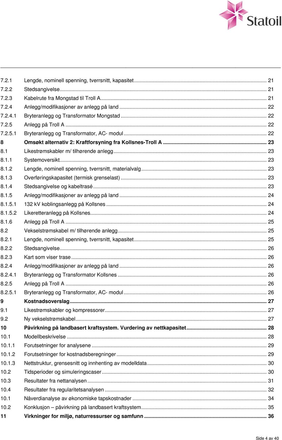 .. 23 8.1.1 Systemoversikt... 23 8.1.2 Lengde, nominell spenning, tverrsnitt, materialvalg... 23 8.1.3 Overføringskapasitet (termisk grenselast)... 23 8.1.4 Stedsangivelse og kabeltrasé... 23 8.1.5 Anlegg/modifikasjoner av anlegg på land.