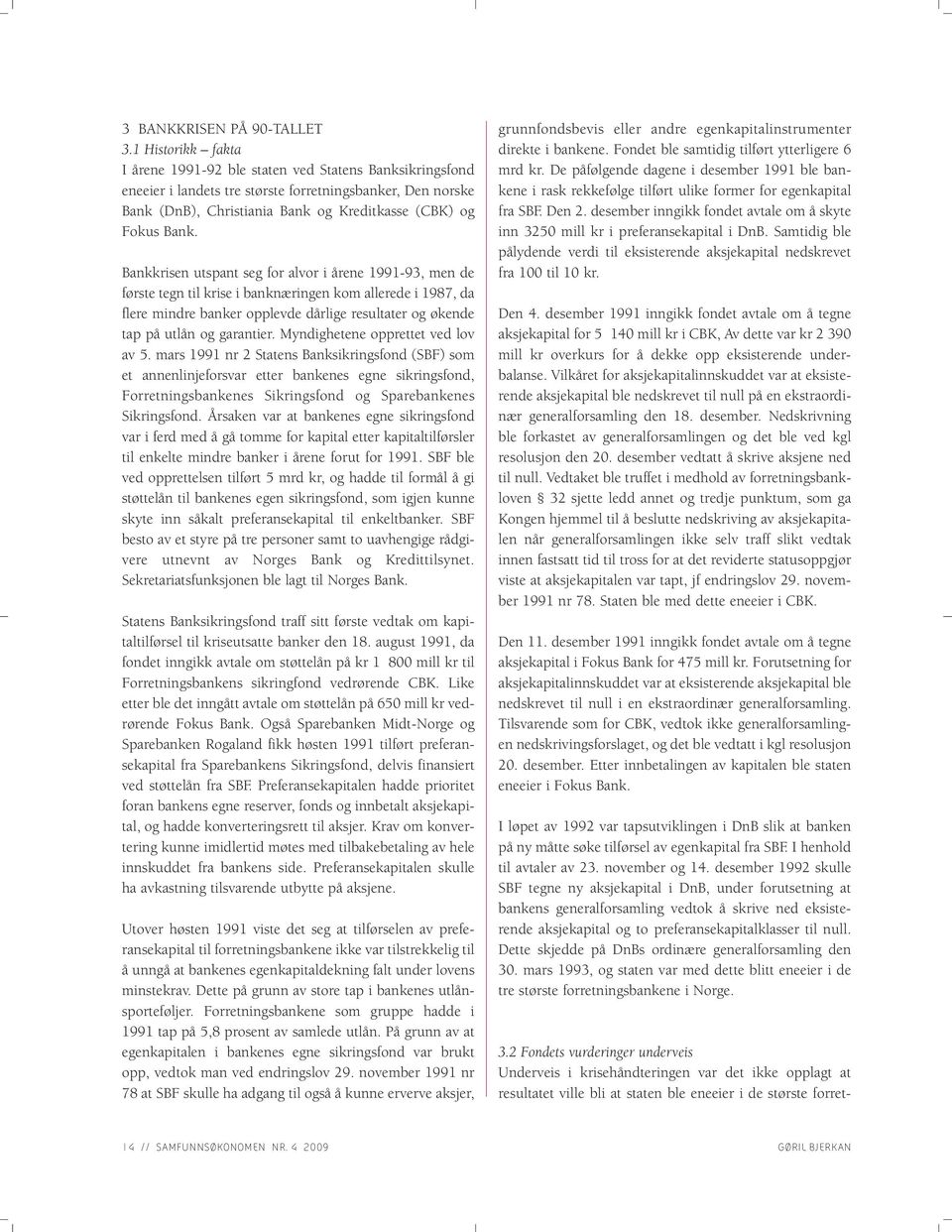 Bankkrisen utspant seg for alvor i årene 1991-93, men de første tegn til krise i banknæringen kom allerede i 1987, da flere mindre banker opplevde dårlige resultater og økende tap på utlån og