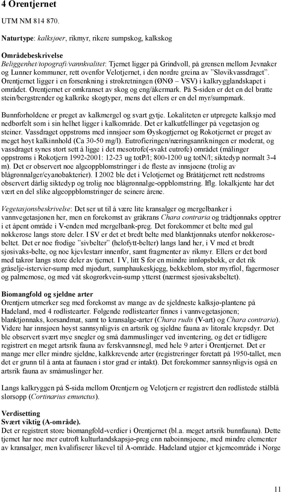 nordre greina av Sløvikvassdraget. Orentjernet ligger i en forsenkning i strøkretningen (ØNØ VSV) i kalkrygglandskapet i området. Orentjernet er omkranset av skog og eng/åkermark.