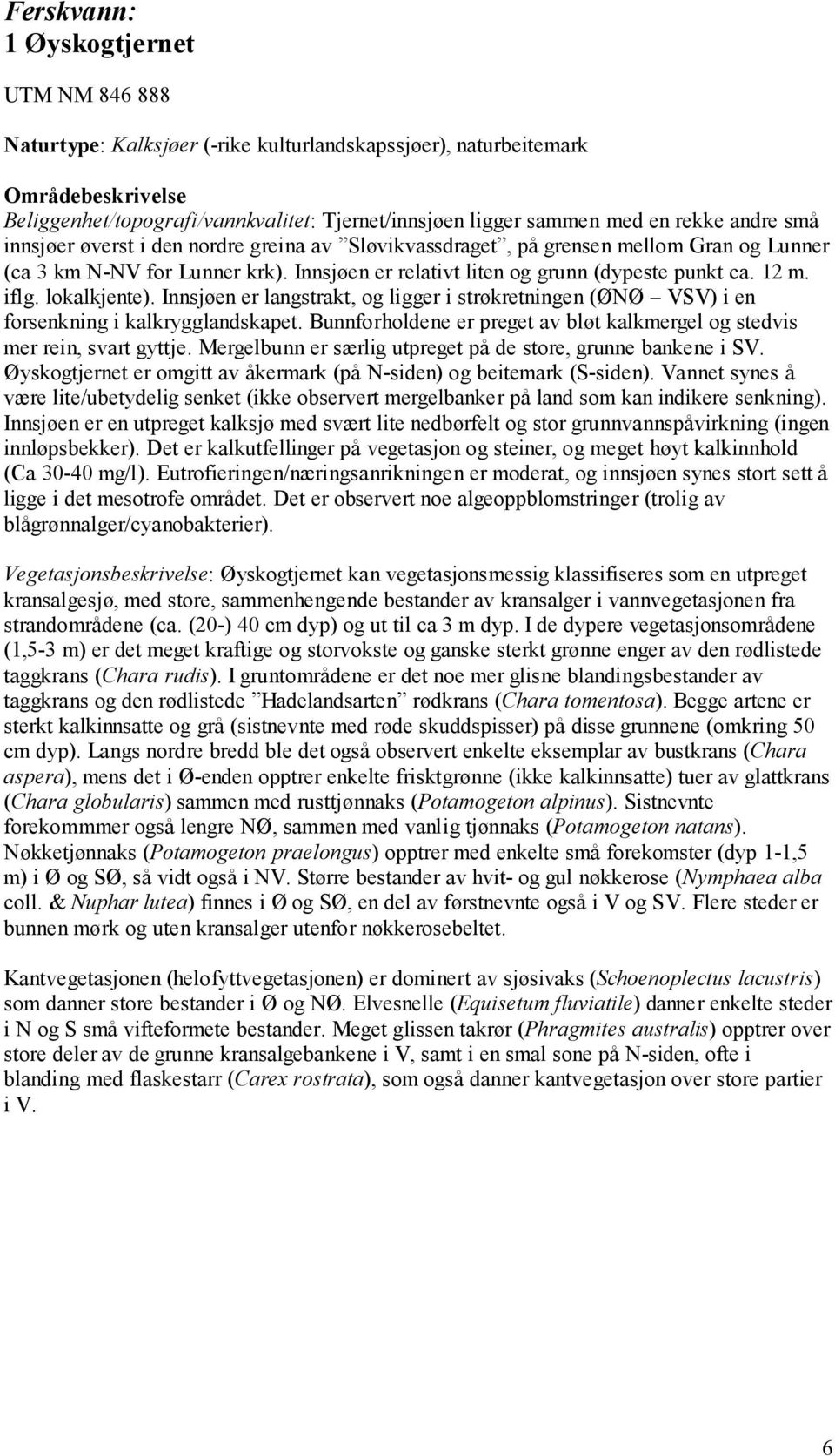 lokalkjente). Innsjøen er langstrakt, og ligger i strøkretningen (ØNØ VSV) i en forsenkning i kalkrygglandskapet. Bunnforholdene er preget av bløt kalkmergel og stedvis mer rein, svart gyttje.