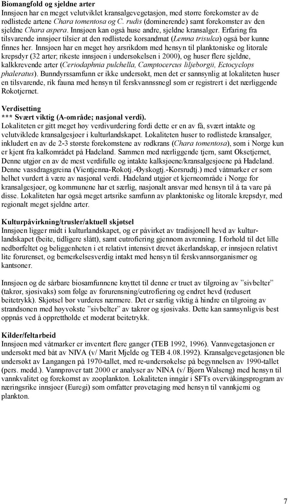 Innsjøen har en meget høy arsrikdom med hensyn til planktoniske og litorale krepsdyr (32 arter; rikeste innsjøen i undersøkelsen i 2000), og huser flere sjeldne, kalkkrevende arter (Ceriodaphnia