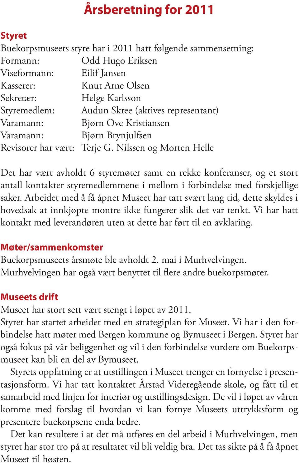 Nilssen og Morten Helle Det har vært avholdt 6 styremøter samt en rekke konferanser, og et stort antall kontakter styremedlemmene i mellom i forbindelse med forskjellige saker.