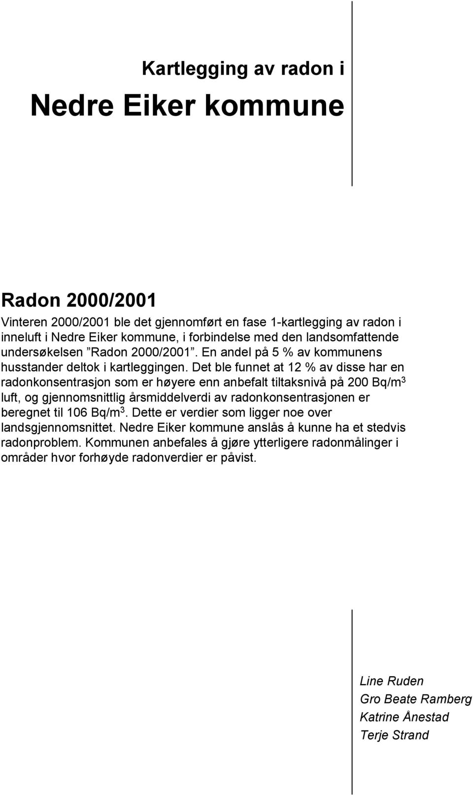 Det ble funnet at 12 % av disse har en radonkonsentrasjon som er høyere enn anbefalt tiltaksnivå på 200 Bq/m 3 luft, og gjennomsnittlig årsmiddelverdi av radonkonsentrasjonen er beregnet til 106