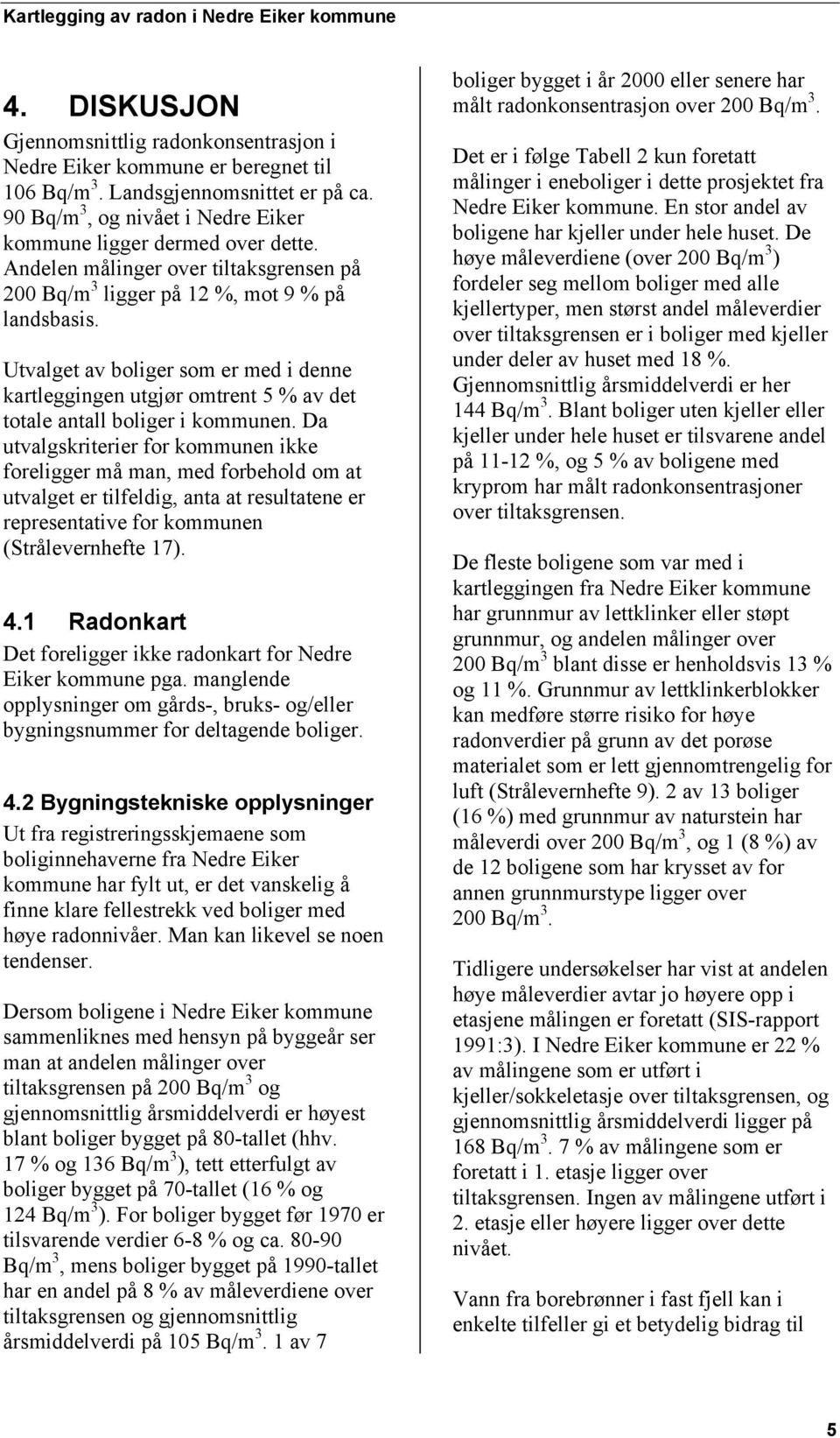 Utvalget av boliger som er med i denne kartleggingen utgjør omtrent 5 % av det totale antall boliger i kommunen.