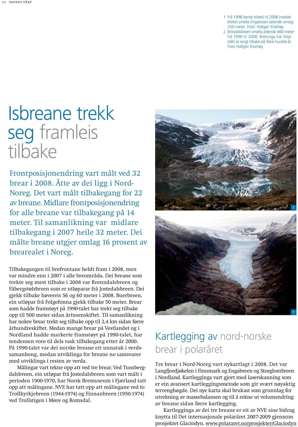 Åtte av dei ligg i Nord- Noreg. Det vart målt tilbakegang for 22 av breane. Midlare frontposisjonendring for alle breane var tilbakegang på 14 meter.