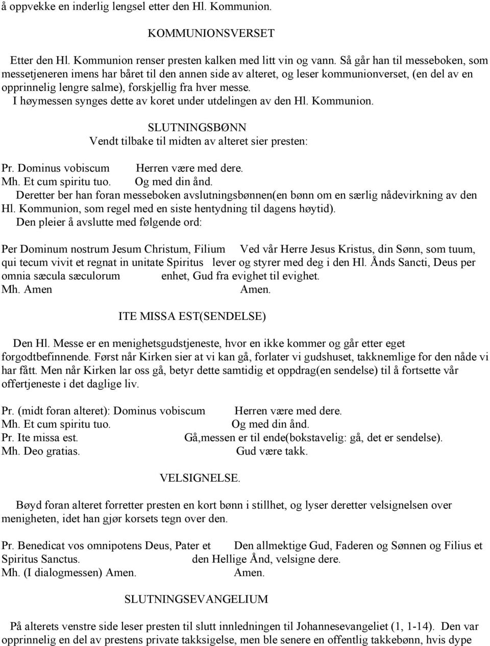 I høymessen synges dette av koret under utdelingen av den Hl. Kommunion. SLUTNINGSBØNN Vendt tilbake til midten av alteret sier presten: Pr. Dominus vobiscum Herren være med dere. Mh.