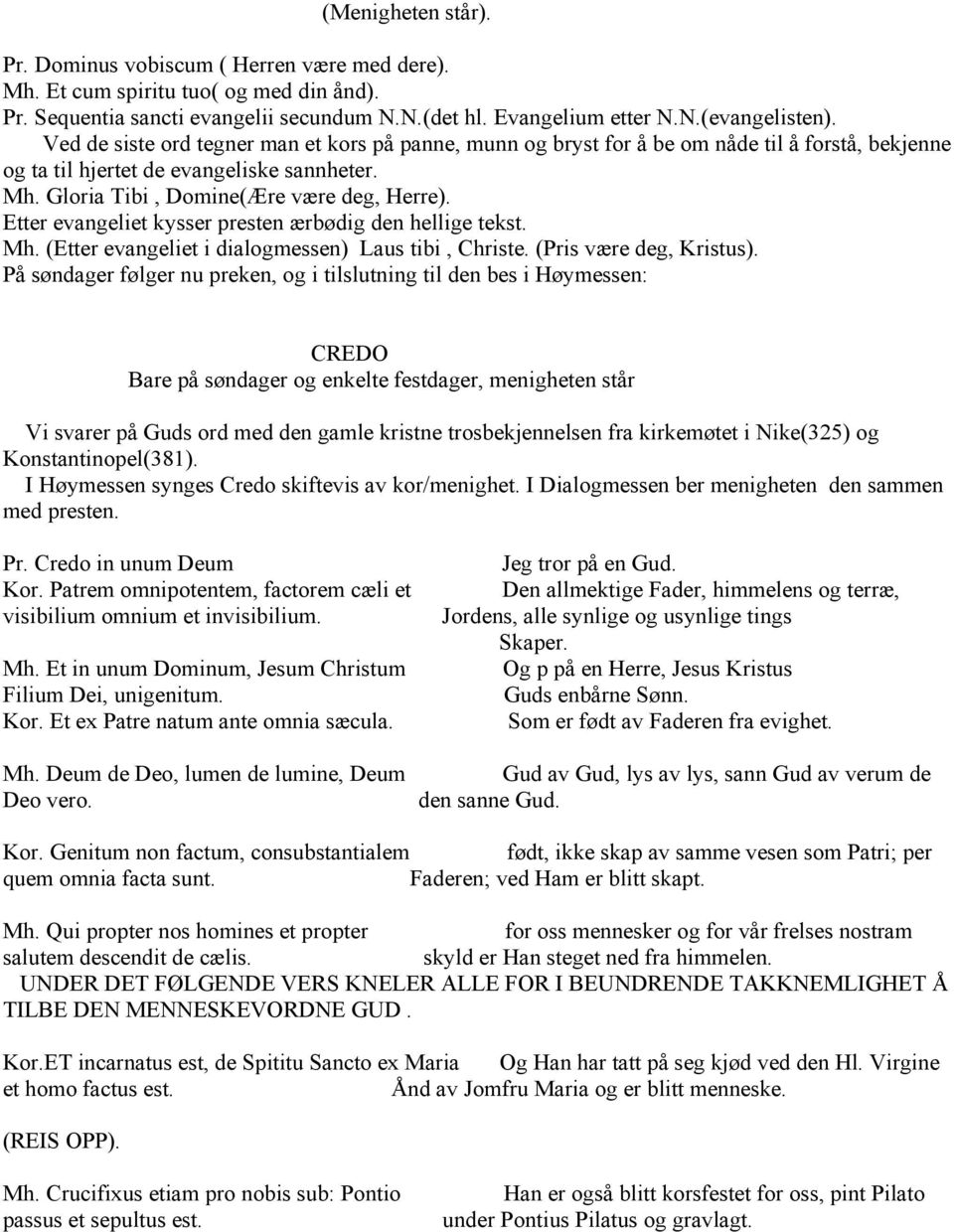 Etter evangeliet kysser presten ærbødig den hellige tekst. Mh. (Etter evangeliet i dialogmessen) Laus tibi, Christe. (Pris være deg, Kristus).