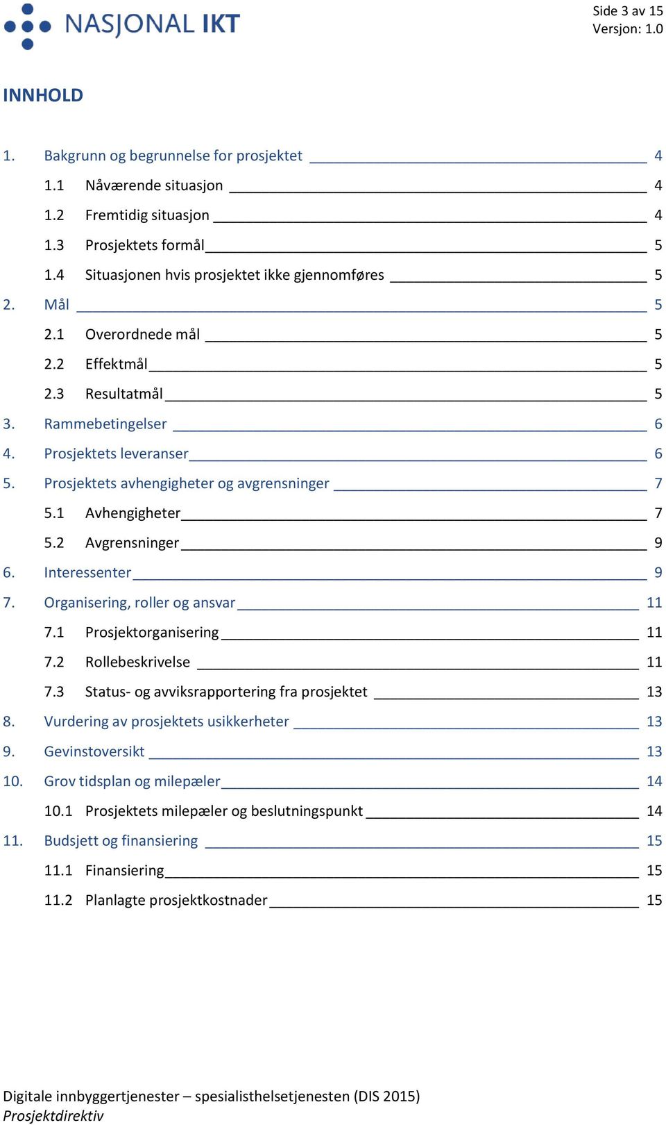 2 Avgrensninger 9 6. Interessenter 9 7. Organisering, roller og ansvar 11 7.1 Prosjektorganisering 11 7.2 Rollebeskrivelse 11 7.3 Status- og avviksrapportering fra prosjektet 13 8.