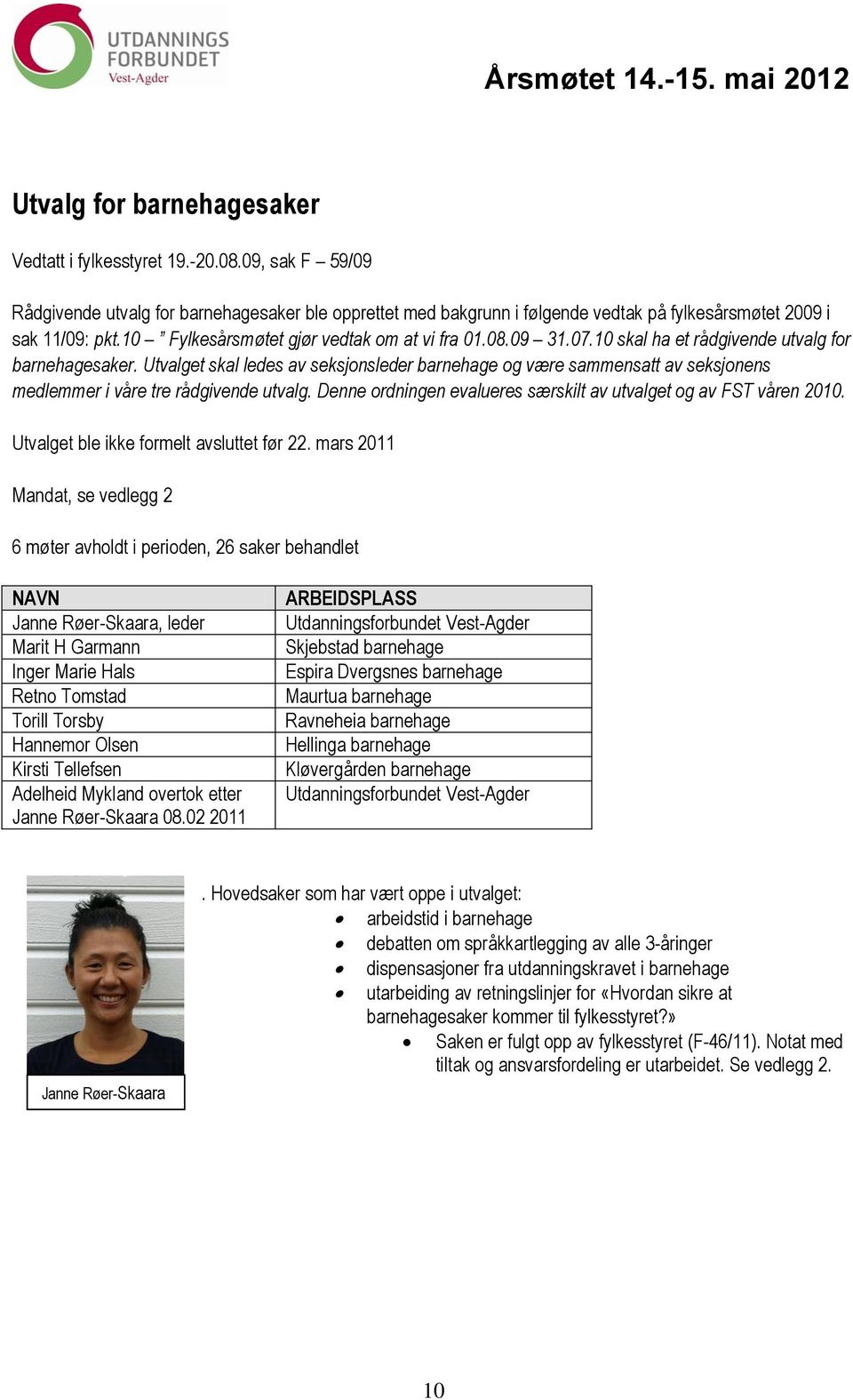 Utvalget skal ledes av seksjonsleder barnehage og være sammensatt av seksjonens medlemmer i våre tre rådgivende utvalg. Denne ordningen evalueres særskilt av utvalget og av FST våren 2010.