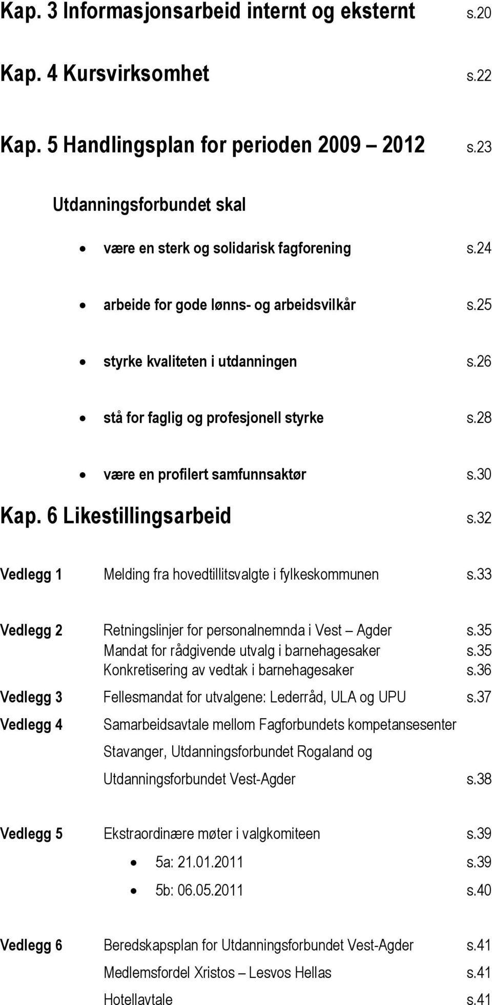 32 Vedlegg 1 Melding fra hovedtillitsvalgte i fylkeskommunen s.33 Vedlegg 2 Retningslinjer for personalnemnda i Vest Agder s.35 Mandat for rådgivende utvalg i barnehagesaker s.