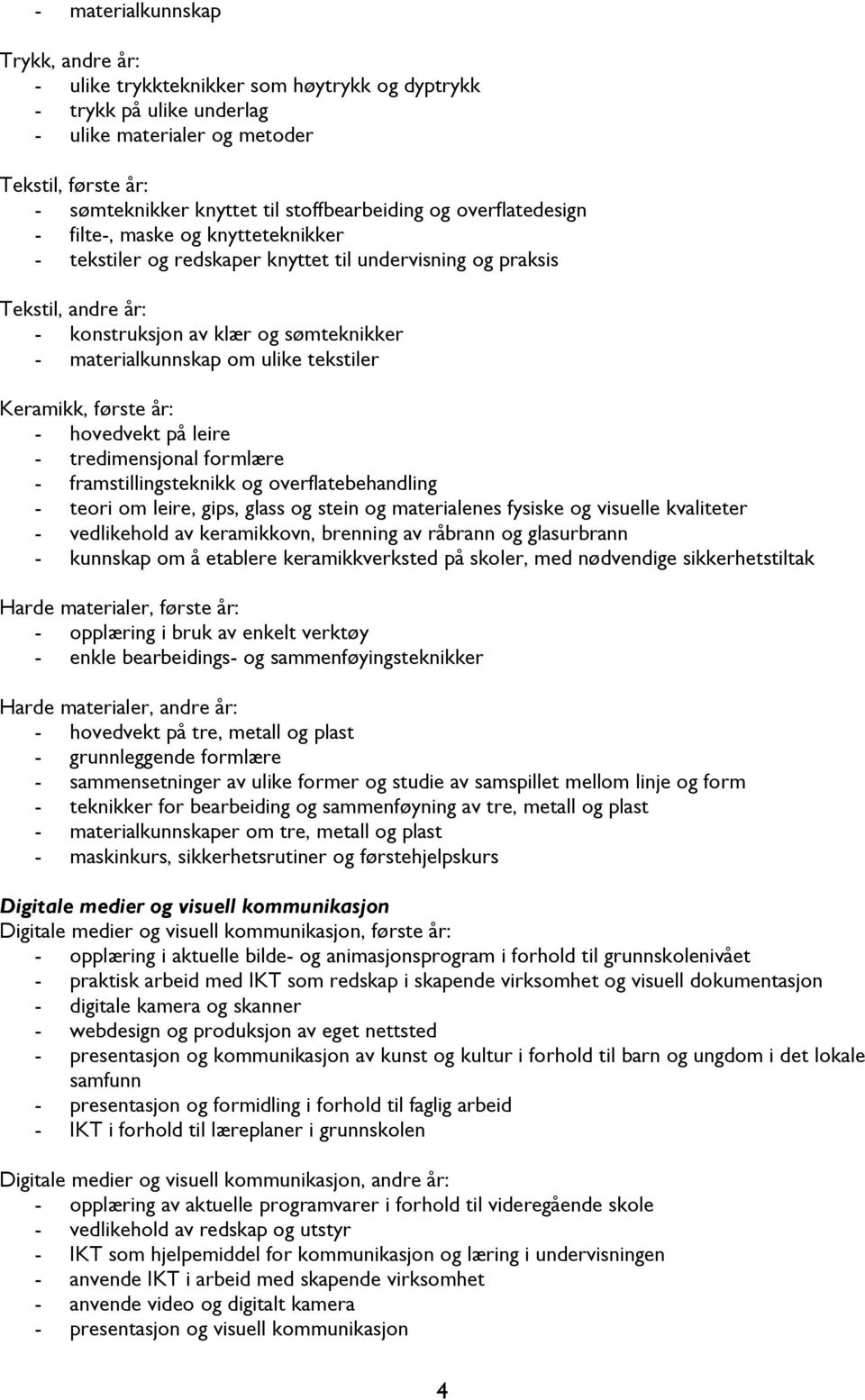 materialkunnskap om ulike tekstiler Keramikk, første år: - hovedvekt på leire - tredimensjonal formlære - framstillingsteknikk og overflatebehandling - teori om leire, gips, glass og stein og