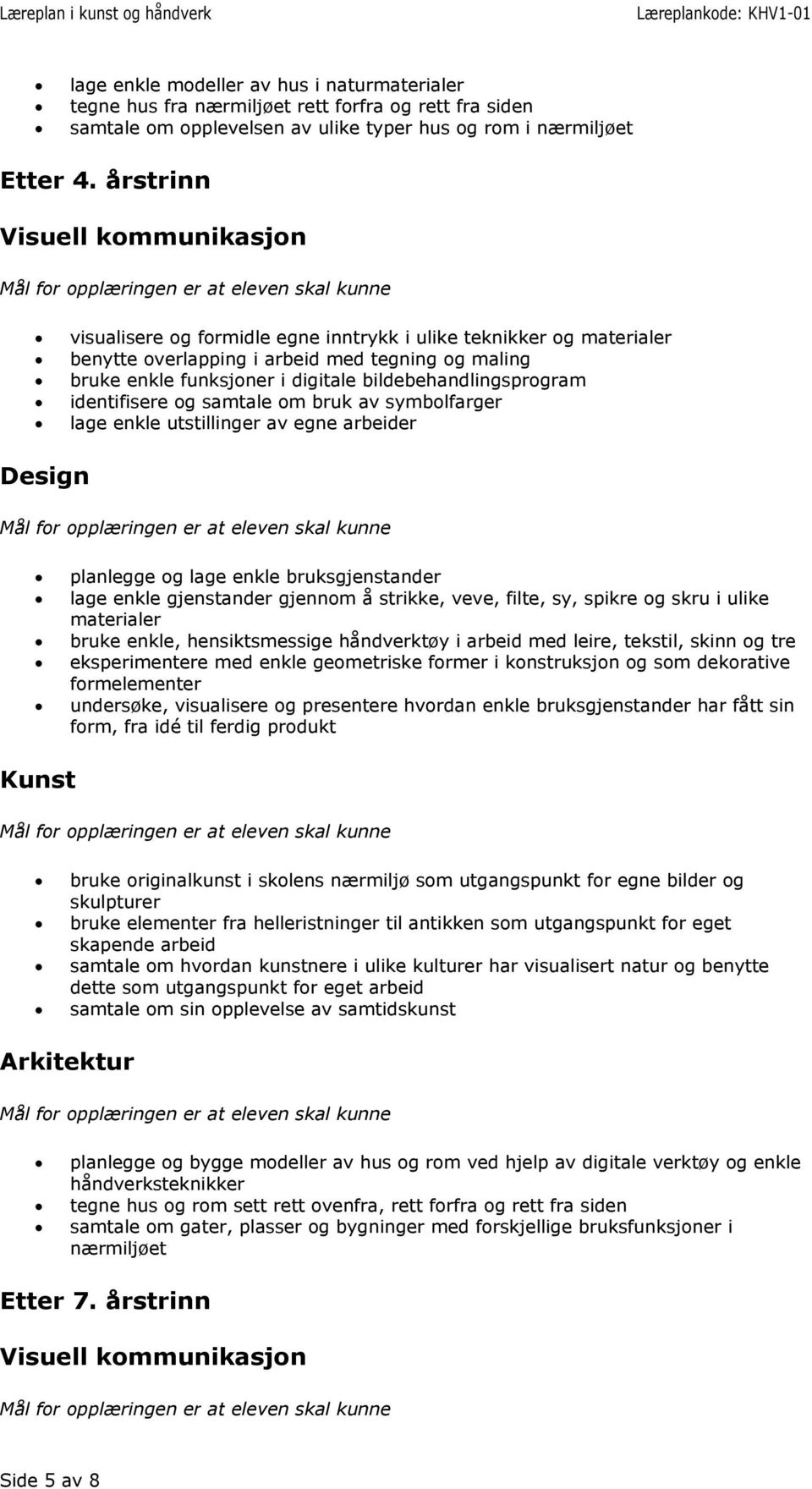 identifisere og samtale om bruk av symbolfarger lage enkle utstillinger av egne arbeider planlegge og lage enkle bruksgjenstander lage enkle gjenstander gjennom å strikke, veve, filte, sy, spikre og